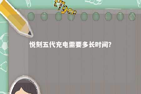 悦刻五代充电需要多长时间？ 